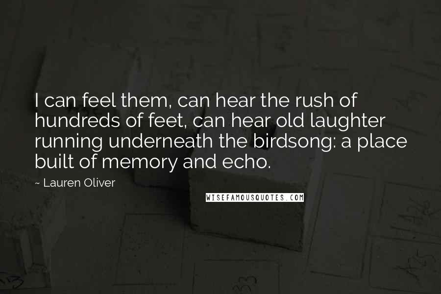 Lauren Oliver Quotes: I can feel them, can hear the rush of hundreds of feet, can hear old laughter running underneath the birdsong: a place built of memory and echo.