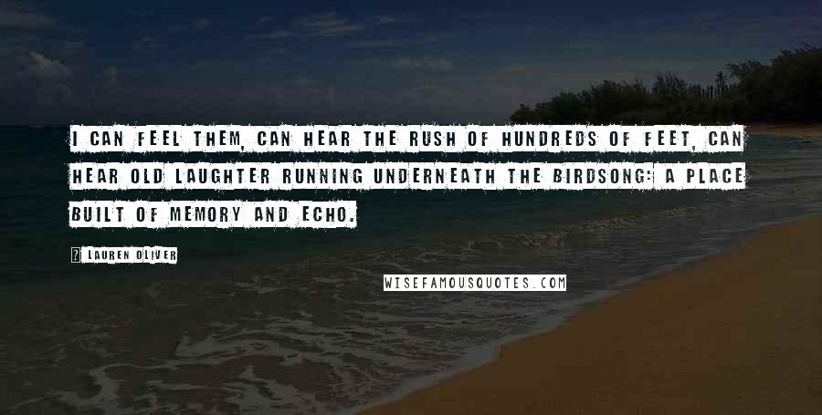 Lauren Oliver Quotes: I can feel them, can hear the rush of hundreds of feet, can hear old laughter running underneath the birdsong: a place built of memory and echo.