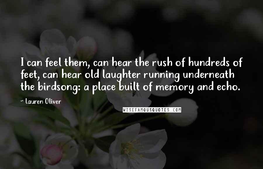 Lauren Oliver Quotes: I can feel them, can hear the rush of hundreds of feet, can hear old laughter running underneath the birdsong: a place built of memory and echo.