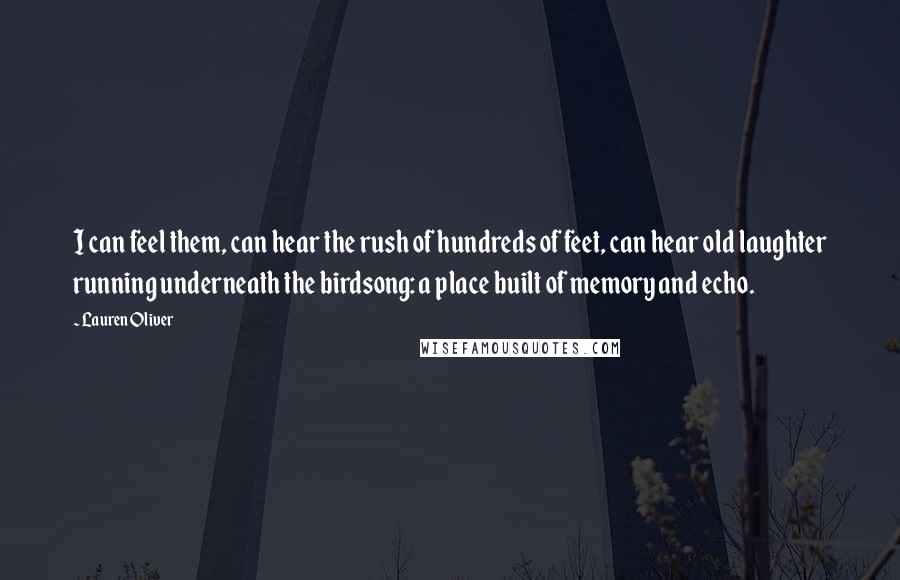 Lauren Oliver Quotes: I can feel them, can hear the rush of hundreds of feet, can hear old laughter running underneath the birdsong: a place built of memory and echo.