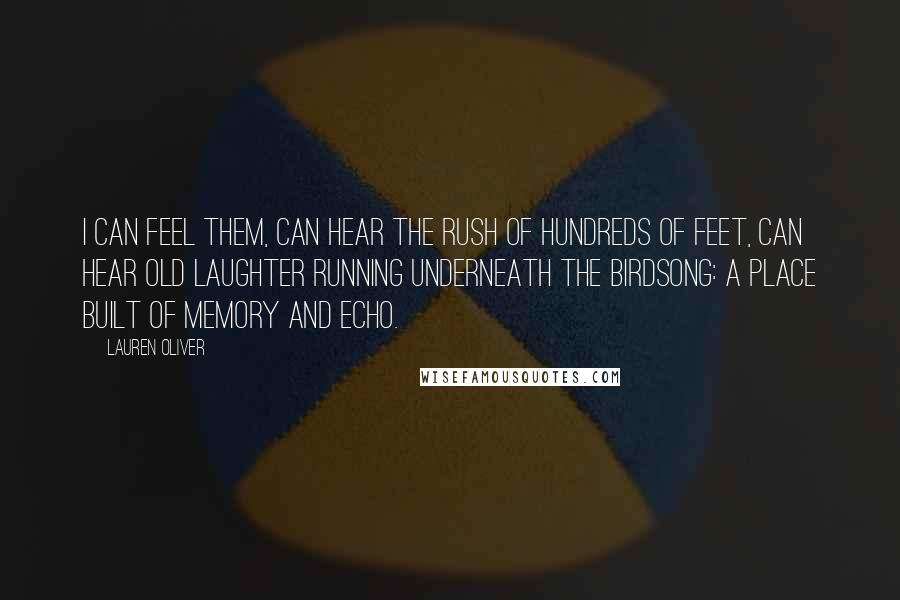 Lauren Oliver Quotes: I can feel them, can hear the rush of hundreds of feet, can hear old laughter running underneath the birdsong: a place built of memory and echo.