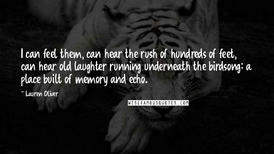 Lauren Oliver Quotes: I can feel them, can hear the rush of hundreds of feet, can hear old laughter running underneath the birdsong: a place built of memory and echo.