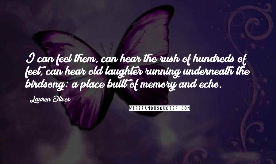 Lauren Oliver Quotes: I can feel them, can hear the rush of hundreds of feet, can hear old laughter running underneath the birdsong: a place built of memory and echo.