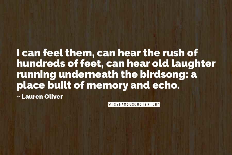 Lauren Oliver Quotes: I can feel them, can hear the rush of hundreds of feet, can hear old laughter running underneath the birdsong: a place built of memory and echo.