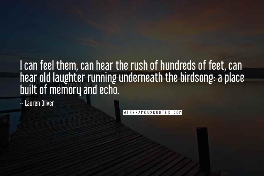 Lauren Oliver Quotes: I can feel them, can hear the rush of hundreds of feet, can hear old laughter running underneath the birdsong: a place built of memory and echo.