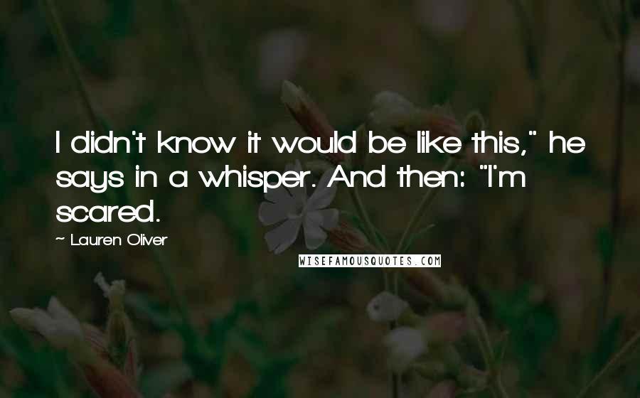 Lauren Oliver Quotes: I didn't know it would be like this," he says in a whisper. And then: "I'm scared.