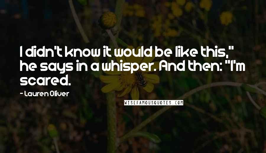 Lauren Oliver Quotes: I didn't know it would be like this," he says in a whisper. And then: "I'm scared.