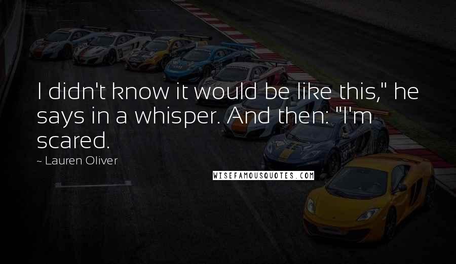 Lauren Oliver Quotes: I didn't know it would be like this," he says in a whisper. And then: "I'm scared.