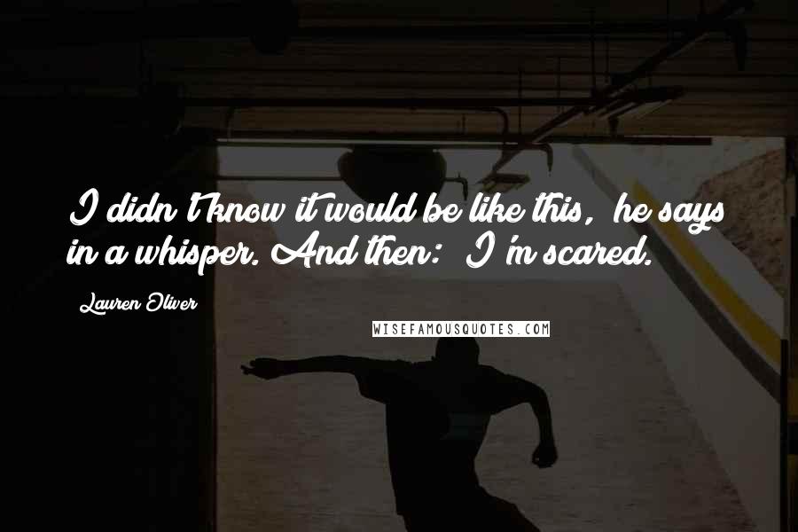 Lauren Oliver Quotes: I didn't know it would be like this," he says in a whisper. And then: "I'm scared.