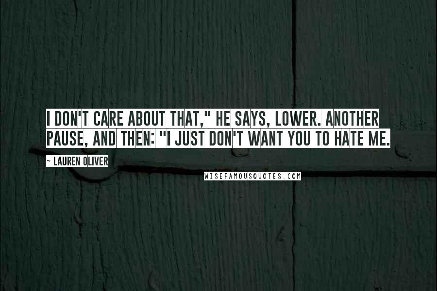 Lauren Oliver Quotes: I don't care about that," he says, lower. Another pause, and then: "I just don't want you to hate me.
