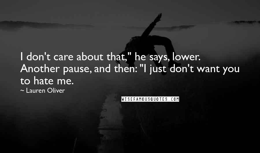 Lauren Oliver Quotes: I don't care about that," he says, lower. Another pause, and then: "I just don't want you to hate me.