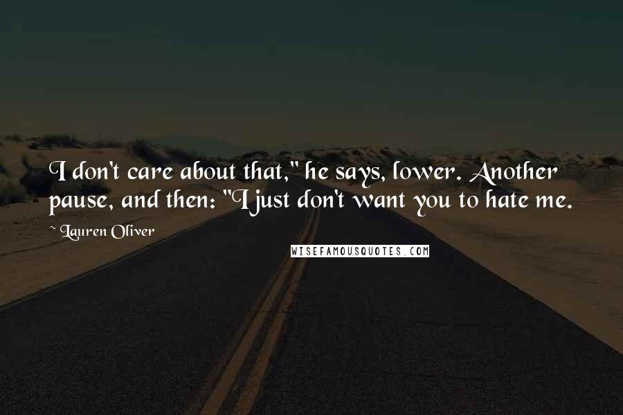 Lauren Oliver Quotes: I don't care about that," he says, lower. Another pause, and then: "I just don't want you to hate me.