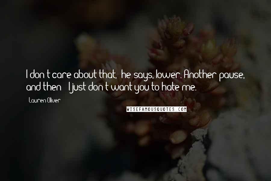 Lauren Oliver Quotes: I don't care about that," he says, lower. Another pause, and then: "I just don't want you to hate me.
