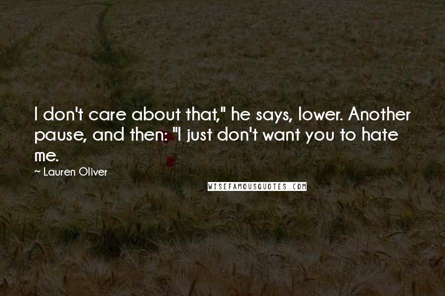 Lauren Oliver Quotes: I don't care about that," he says, lower. Another pause, and then: "I just don't want you to hate me.