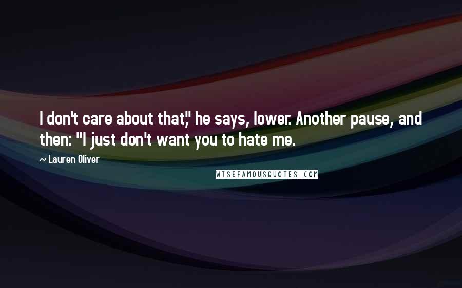 Lauren Oliver Quotes: I don't care about that," he says, lower. Another pause, and then: "I just don't want you to hate me.