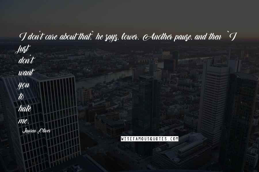 Lauren Oliver Quotes: I don't care about that," he says, lower. Another pause, and then: "I just don't want you to hate me.