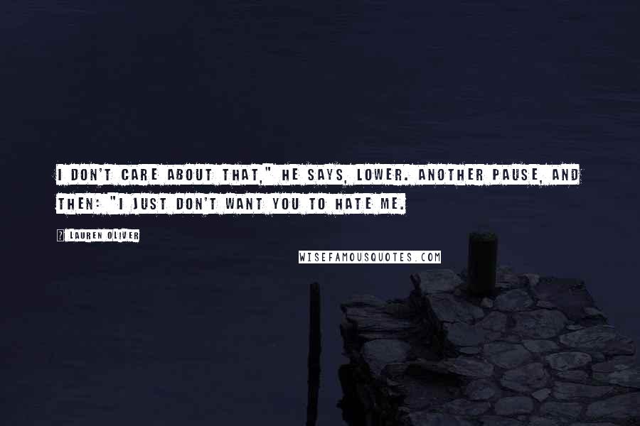 Lauren Oliver Quotes: I don't care about that," he says, lower. Another pause, and then: "I just don't want you to hate me.