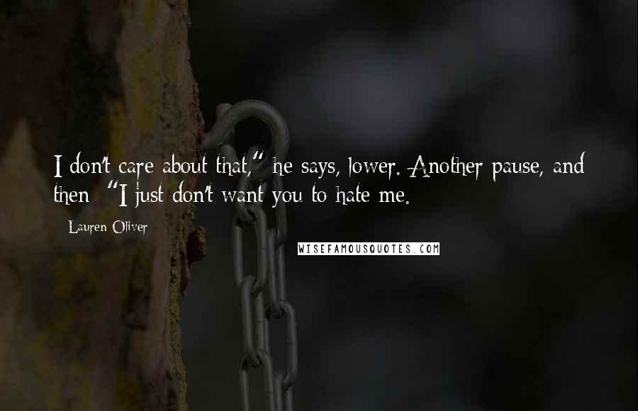 Lauren Oliver Quotes: I don't care about that," he says, lower. Another pause, and then: "I just don't want you to hate me.