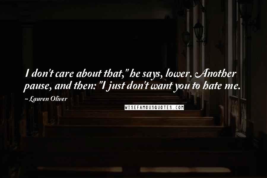 Lauren Oliver Quotes: I don't care about that," he says, lower. Another pause, and then: "I just don't want you to hate me.