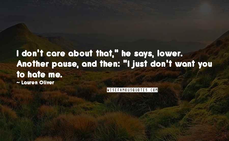 Lauren Oliver Quotes: I don't care about that," he says, lower. Another pause, and then: "I just don't want you to hate me.