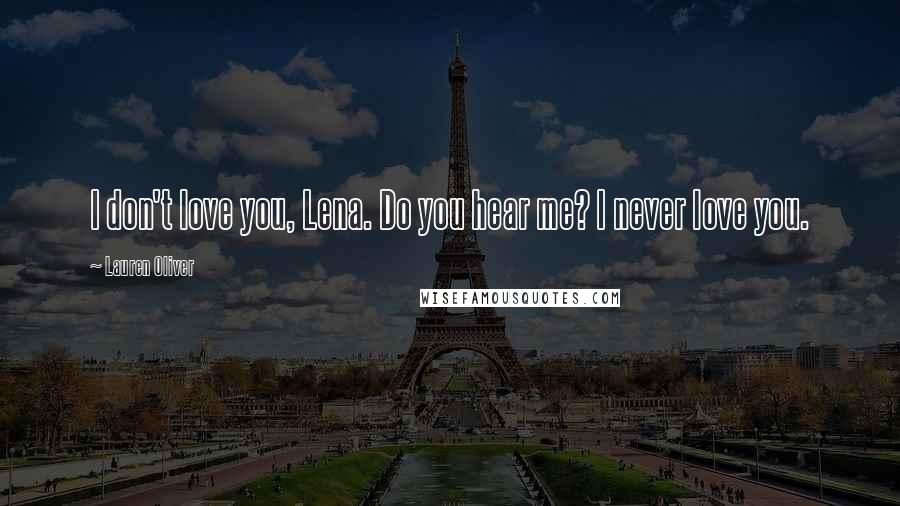 Lauren Oliver Quotes: I don't love you, Lena. Do you hear me? I never love you.