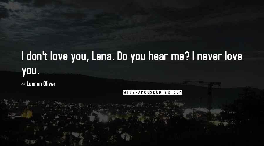 Lauren Oliver Quotes: I don't love you, Lena. Do you hear me? I never love you.