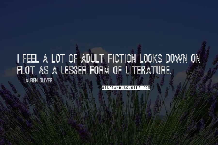 Lauren Oliver Quotes: I feel a lot of adult fiction looks down on plot as a lesser form of literature.