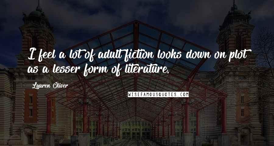 Lauren Oliver Quotes: I feel a lot of adult fiction looks down on plot as a lesser form of literature.