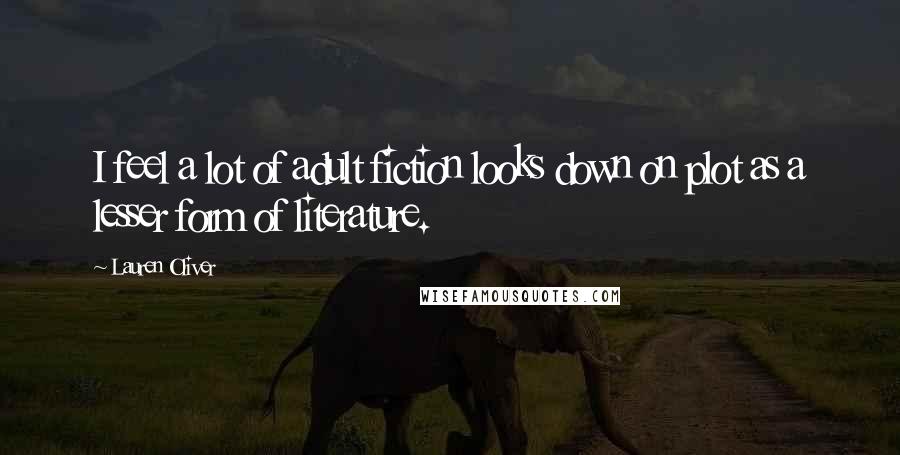 Lauren Oliver Quotes: I feel a lot of adult fiction looks down on plot as a lesser form of literature.