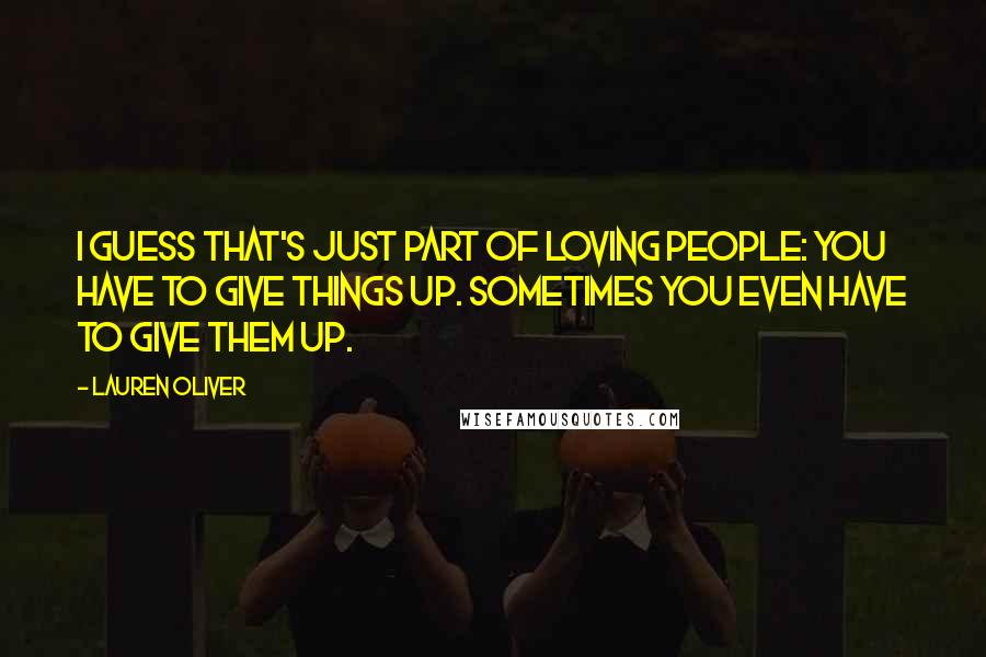 Lauren Oliver Quotes: I guess that's just part of loving people: You have to give things up. Sometimes you even have to give them up.