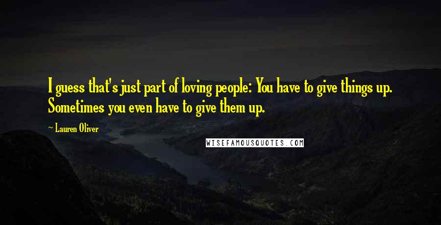 Lauren Oliver Quotes: I guess that's just part of loving people: You have to give things up. Sometimes you even have to give them up.