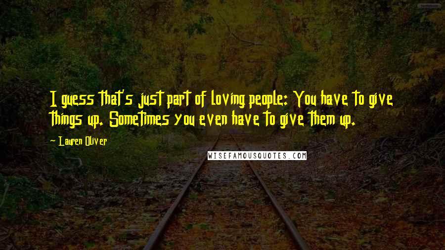Lauren Oliver Quotes: I guess that's just part of loving people: You have to give things up. Sometimes you even have to give them up.