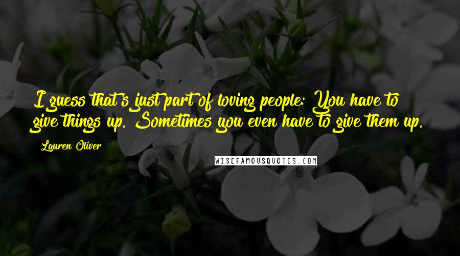 Lauren Oliver Quotes: I guess that's just part of loving people: You have to give things up. Sometimes you even have to give them up.