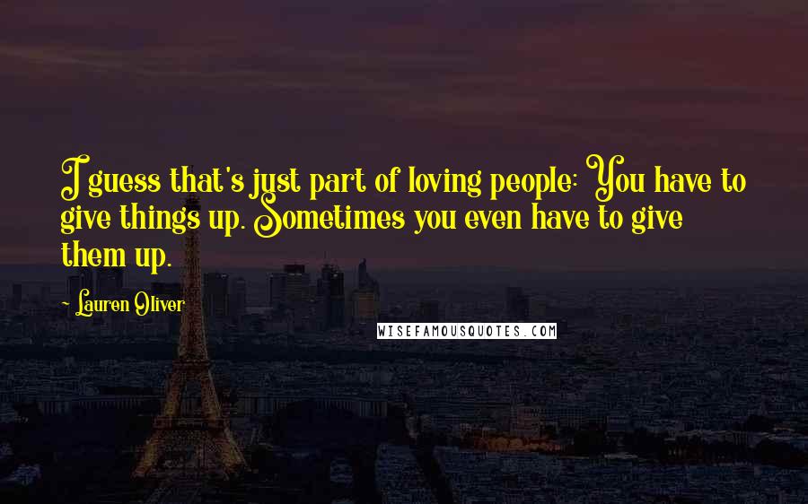 Lauren Oliver Quotes: I guess that's just part of loving people: You have to give things up. Sometimes you even have to give them up.