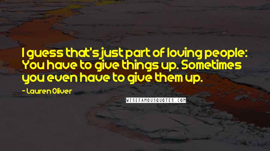 Lauren Oliver Quotes: I guess that's just part of loving people: You have to give things up. Sometimes you even have to give them up.