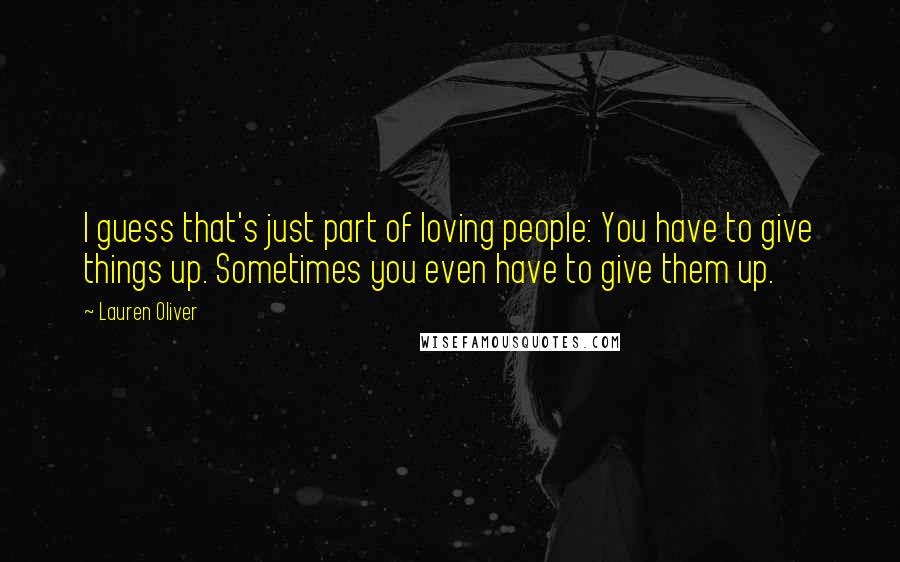 Lauren Oliver Quotes: I guess that's just part of loving people: You have to give things up. Sometimes you even have to give them up.