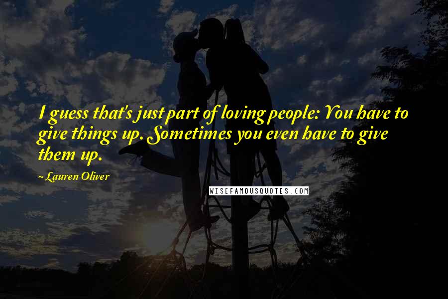 Lauren Oliver Quotes: I guess that's just part of loving people: You have to give things up. Sometimes you even have to give them up.
