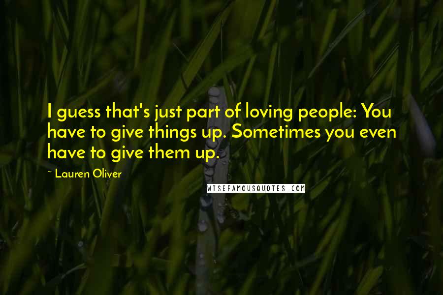Lauren Oliver Quotes: I guess that's just part of loving people: You have to give things up. Sometimes you even have to give them up.