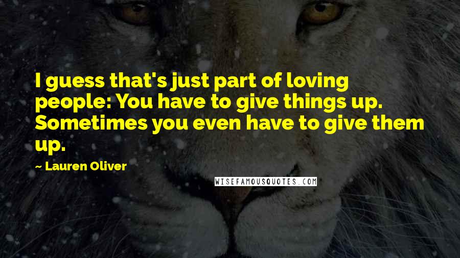 Lauren Oliver Quotes: I guess that's just part of loving people: You have to give things up. Sometimes you even have to give them up.