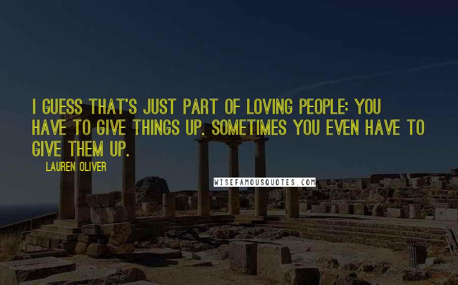Lauren Oliver Quotes: I guess that's just part of loving people: You have to give things up. Sometimes you even have to give them up.