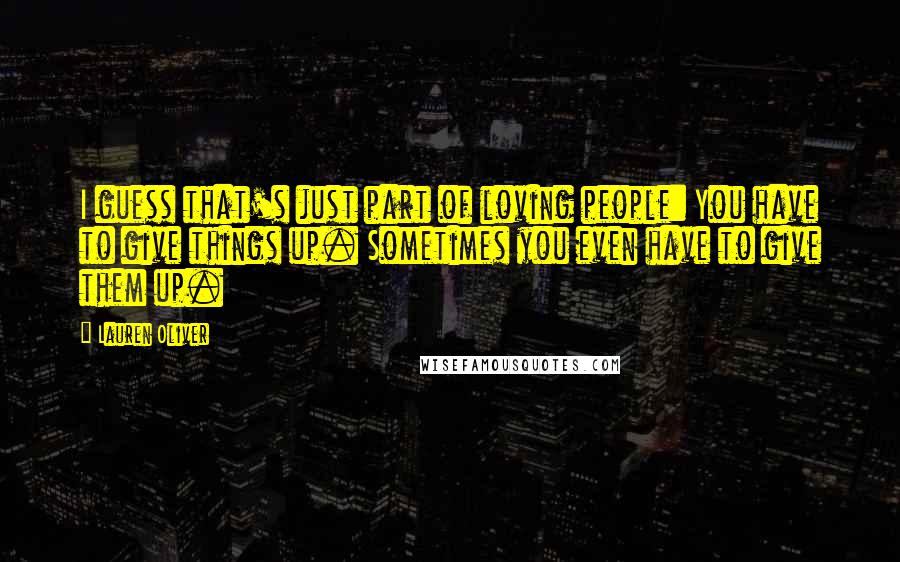 Lauren Oliver Quotes: I guess that's just part of loving people: You have to give things up. Sometimes you even have to give them up.