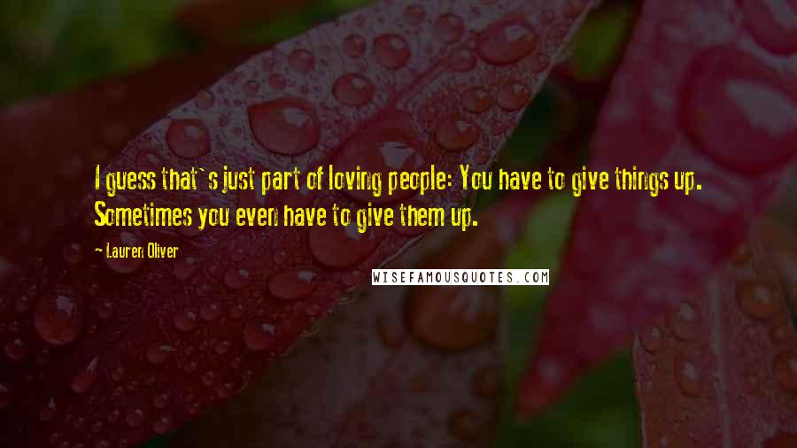 Lauren Oliver Quotes: I guess that's just part of loving people: You have to give things up. Sometimes you even have to give them up.