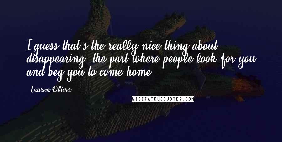 Lauren Oliver Quotes: I guess that's the really nice thing about disappearing: the part where people look for you and beg you to come home.