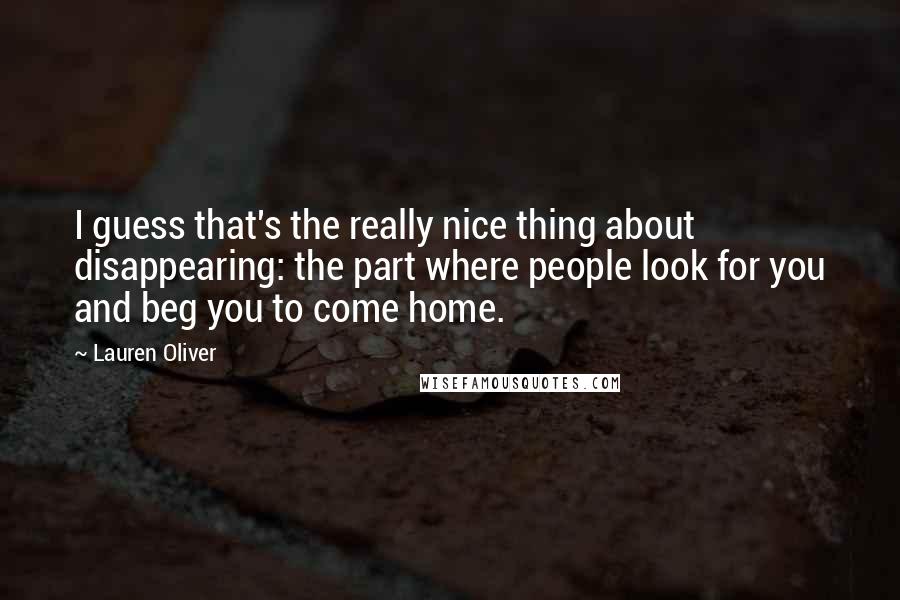 Lauren Oliver Quotes: I guess that's the really nice thing about disappearing: the part where people look for you and beg you to come home.