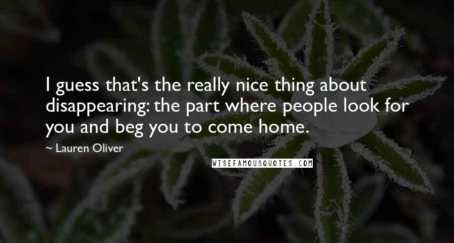 Lauren Oliver Quotes: I guess that's the really nice thing about disappearing: the part where people look for you and beg you to come home.