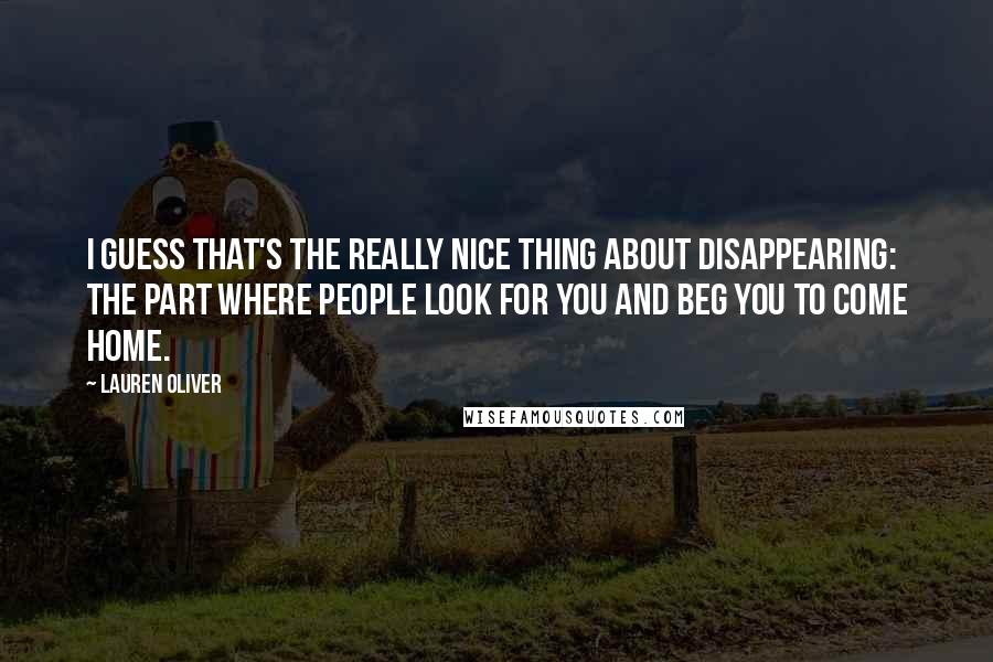 Lauren Oliver Quotes: I guess that's the really nice thing about disappearing: the part where people look for you and beg you to come home.