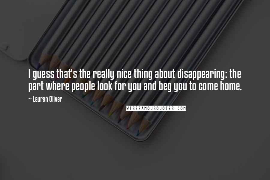 Lauren Oliver Quotes: I guess that's the really nice thing about disappearing: the part where people look for you and beg you to come home.