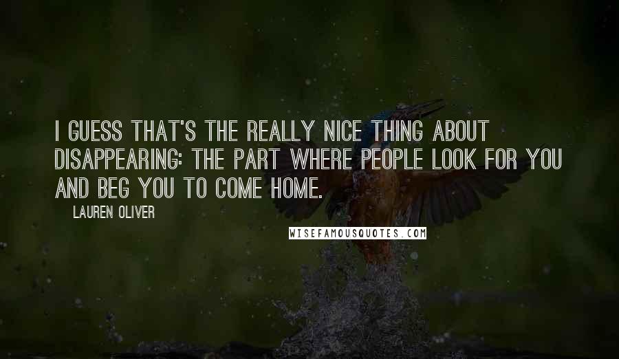 Lauren Oliver Quotes: I guess that's the really nice thing about disappearing: the part where people look for you and beg you to come home.