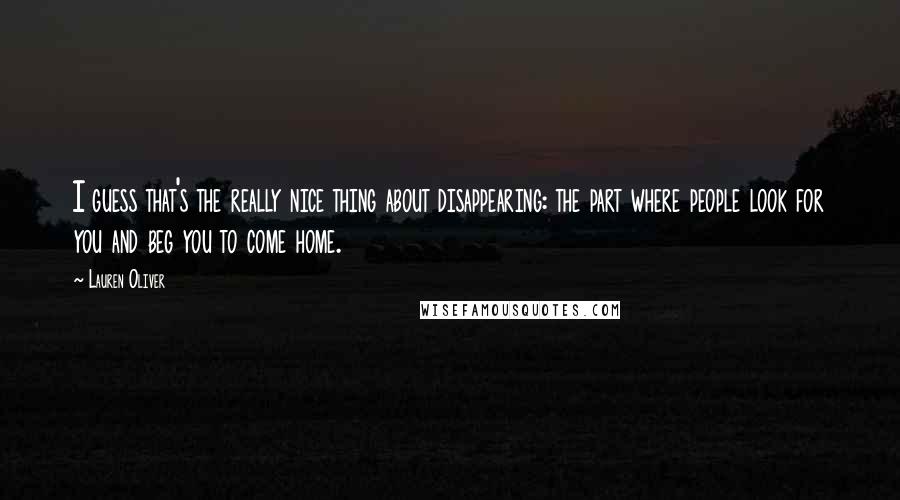 Lauren Oliver Quotes: I guess that's the really nice thing about disappearing: the part where people look for you and beg you to come home.