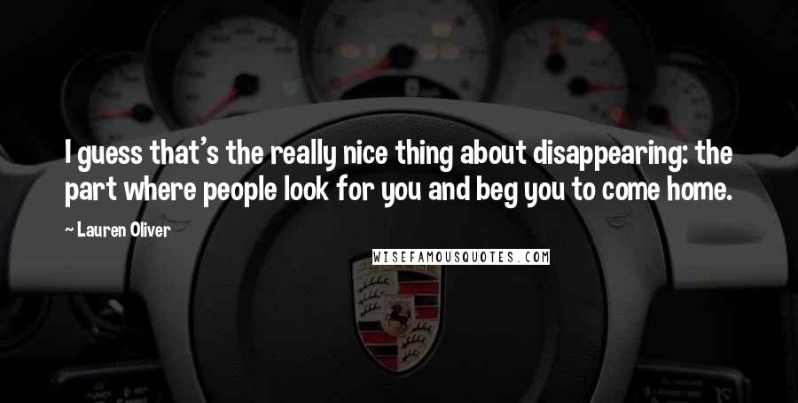 Lauren Oliver Quotes: I guess that's the really nice thing about disappearing: the part where people look for you and beg you to come home.